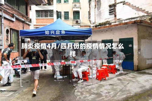 肺炎疫情4月/四月份的疫情情况怎么样-第3张图片