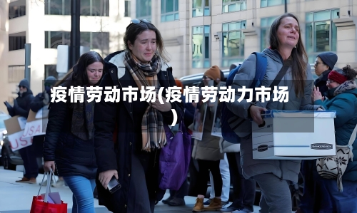 疫情劳动市场(疫情劳动力市场)-第2张图片