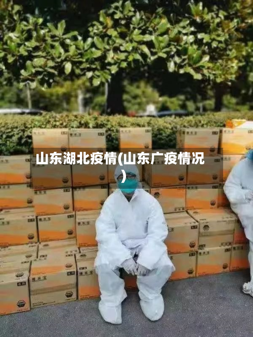 山东湖北疫情(山东广疫情况)