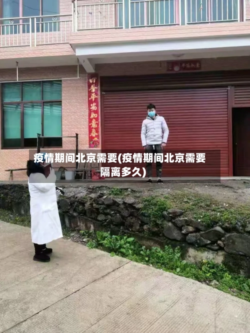 疫情期间北京需要(疫情期间北京需要隔离多久)