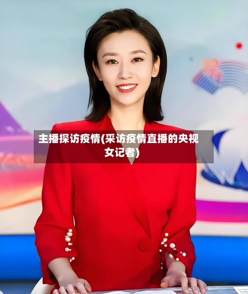 主播探访疫情(采访疫情直播的央视女记者)