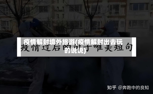 疫情解封境外旅游(疫情解封出去玩的说说)