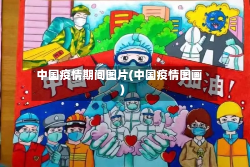 中国疫情期间图片(中国疫情图画)
