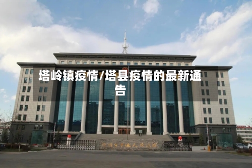 塔岭镇疫情/塔县疫情的最新通告-第2张图片