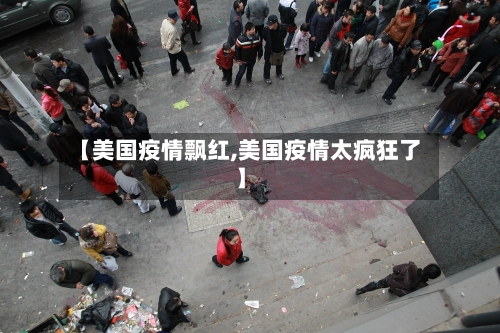 【美国疫情飘红,美国疫情太疯狂了】-第2张图片