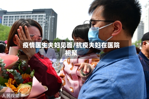 疫情医生夫妇见面/抗疫夫妇在医院相聚