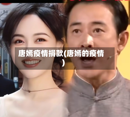 唐嫣疫情捐款(唐嫣的疫情)-第2张图片