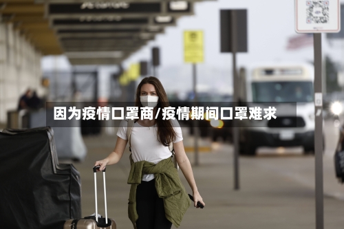 因为疫情口罩商/疫情期间口罩难求