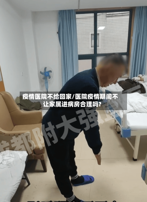 疫情医院不给回家/医院疫情期间不让家属进病房合理吗?-第2张图片