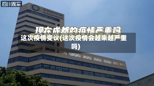 这次疫情变议(这次疫情会越来越严重吗)