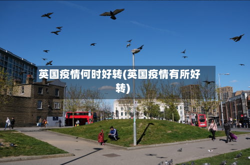 英国疫情何时好转(英国疫情有所好转)-第2张图片