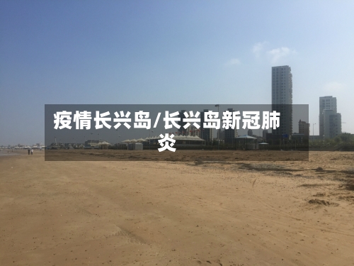 疫情长兴岛/长兴岛新冠肺炎-第2张图片