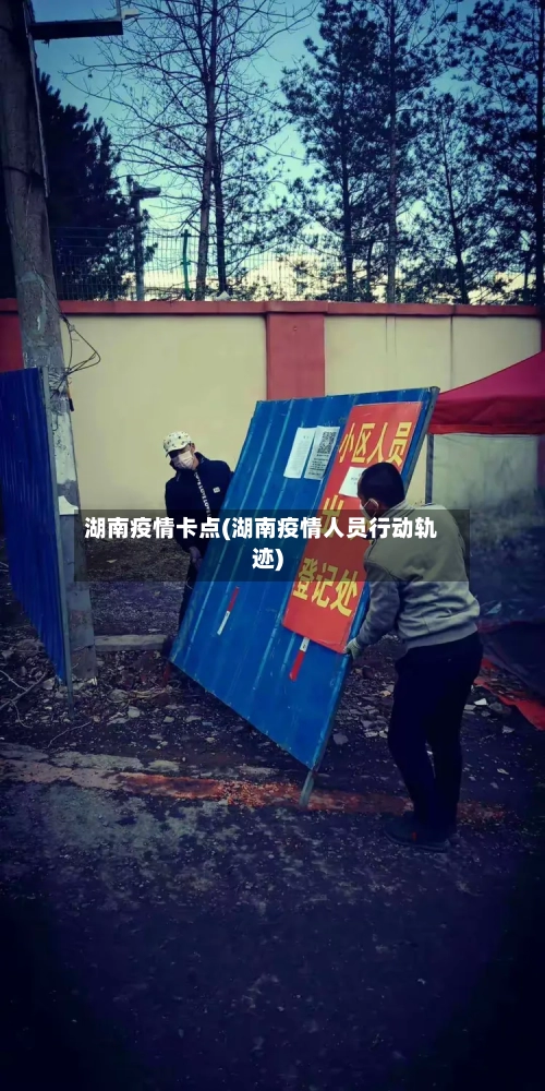 湖南疫情卡点(湖南疫情人员行动轨迹)