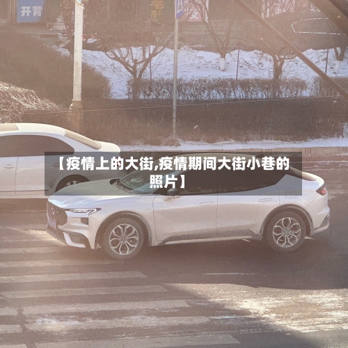 【疫情上的大街,疫情期间大街小巷的照片】