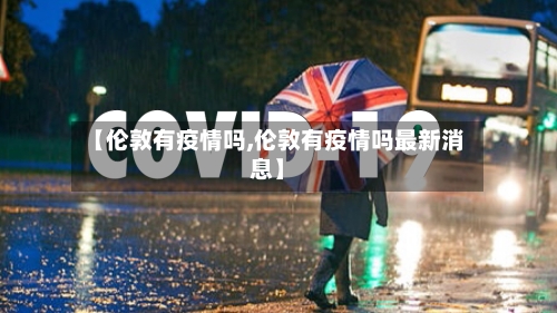 【伦敦有疫情吗,伦敦有疫情吗最新消息】-第2张图片