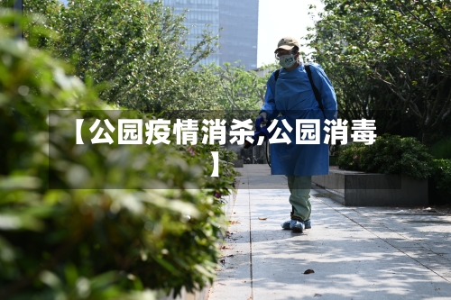 【公园疫情消杀,公园消毒】-第2张图片