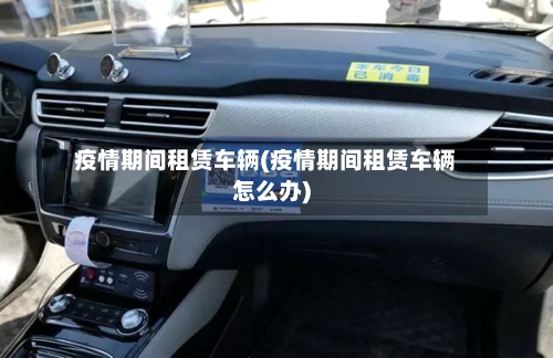 疫情期间租赁车辆(疫情期间租赁车辆怎么办)-第2张图片