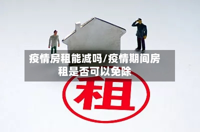 疫情房租能减吗/疫情期间房租是否可以免除