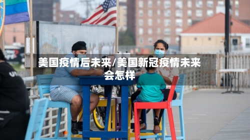 美国疫情后未来/美国新冠疫情未来会怎样-第3张图片