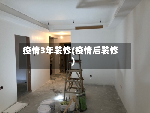 疫情3年装修(疫情后装修)