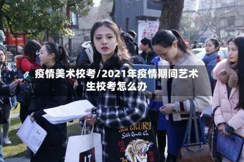 疫情美术校考/2021年疫情期间艺术生校考怎么办