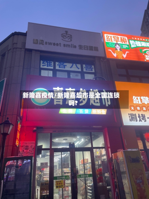 新隆嘉疫情/新隆嘉超市是全国连锁吗?-第3张图片
