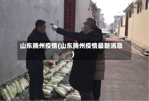 山东腾州疫情(山东腾州疫情最新消息)-第3张图片