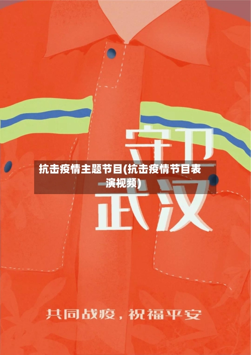 抗击疫情主题节目(抗击疫情节目表演视频)