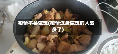 疫情不会做饭(疫情过后做饭的人变多了)