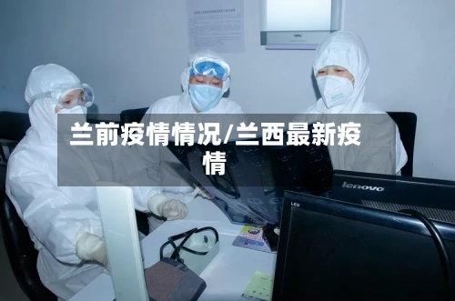 兰前疫情情况/兰西最新疫情-第3张图片