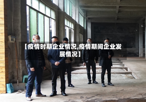 【疫情时期企业情况,疫情期间企业发展情况】