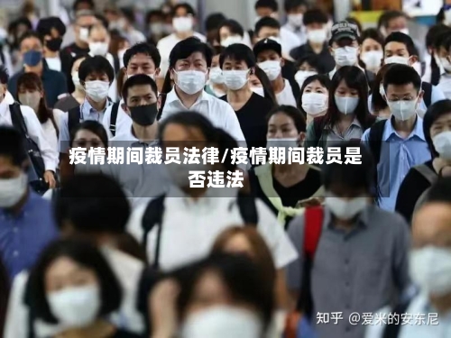 疫情期间裁员法律/疫情期间裁员是否违法-第2张图片