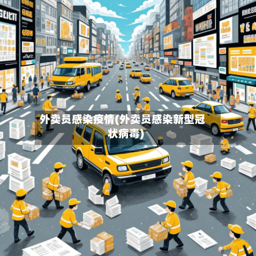 外卖员感染疫情(外卖员感染新型冠状病毒)