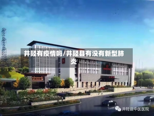 井陉有疫情吗/井陉县有没有新型肺炎-第2张图片