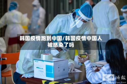 韩国疫情跑到中国/韩国疫情中国人被感染了吗
