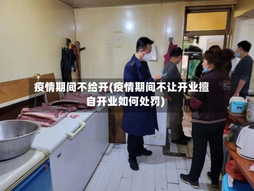 疫情期间不给开(疫情期间不让开业擅自开业如何处罚)
