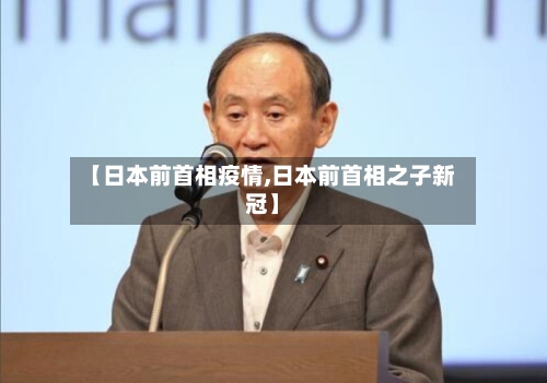 【日本前首相疫情,日本前首相之子新冠】-第2张图片