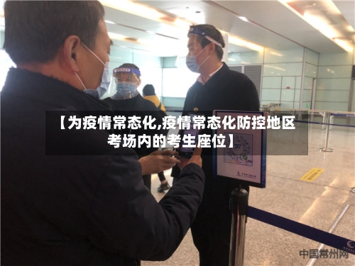 【为疫情常态化,疫情常态化防控地区考场内的考生座位】-第2张图片