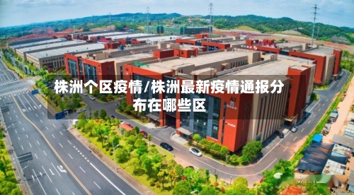 株洲个区疫情/株洲最新疫情通报分布在哪些区-第2张图片