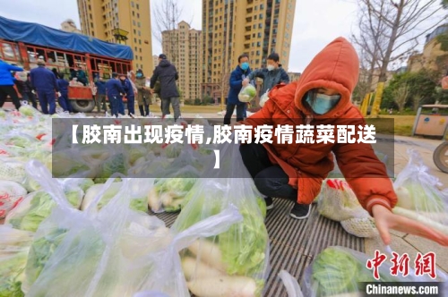 【胶南出现疫情,胶南疫情蔬菜配送】-第2张图片