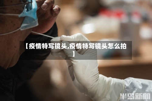【疫情特写镜头,疫情特写镜头怎么拍】-第2张图片