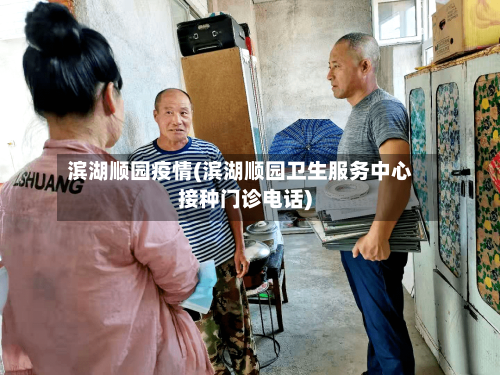 滨湖顺园疫情(滨湖顺园卫生服务中心接种门诊电话)-第3张图片