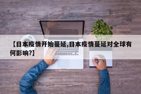 【日本疫情开始蔓延,日本疫情蔓延对全球有何影响?】