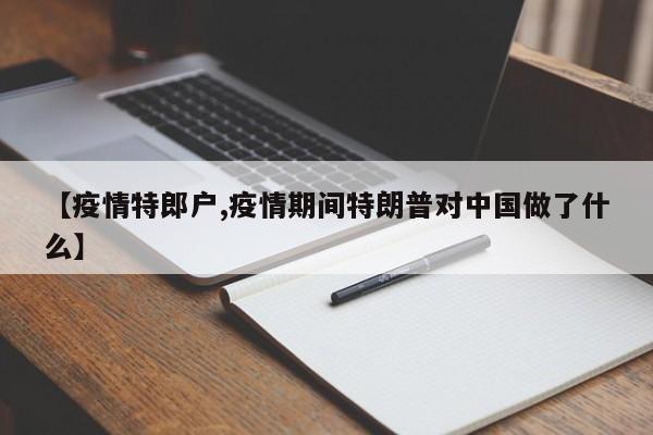 【疫情特郎户,疫情期间特朗普对中国做了什么】