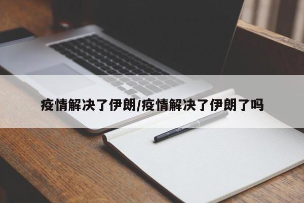 疫情解决了伊朗/疫情解决了伊朗了吗