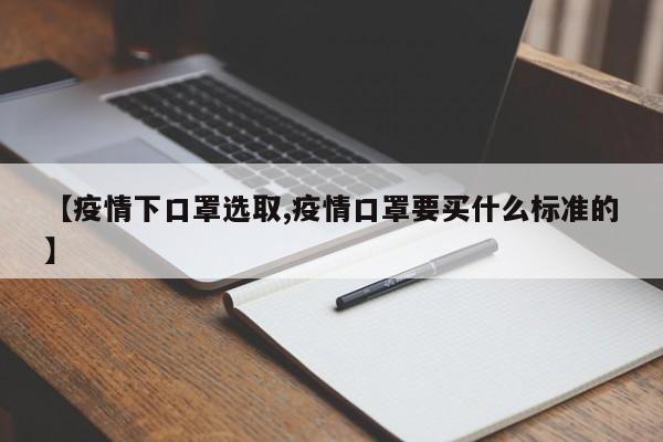 【疫情下口罩选取,疫情口罩要买什么标准的】