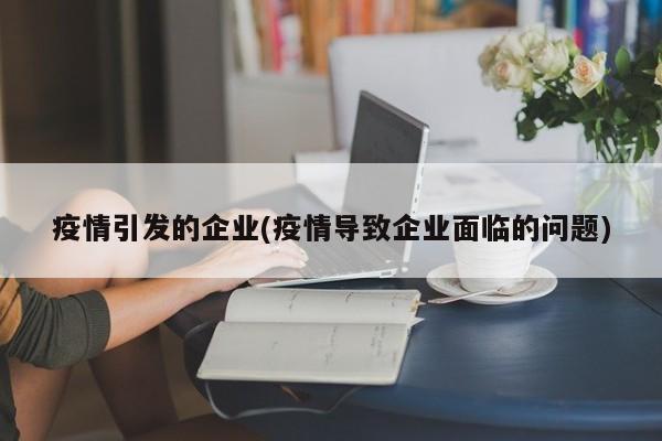 疫情引发的企业(疫情导致企业面临的问题)