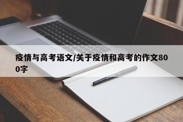 疫情与高考语文/关于疫情和高考的作文800字