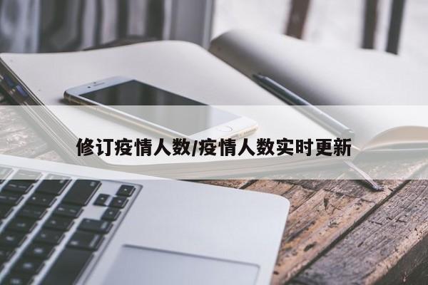 修订疫情人数/疫情人数实时更新