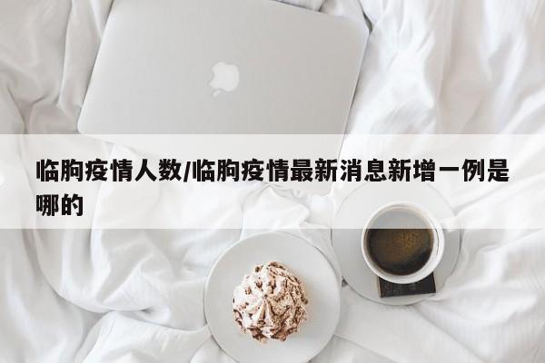 临朐疫情人数/临朐疫情最新消息新增一例是哪的
